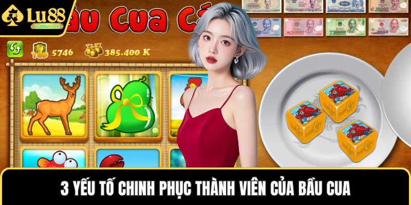 3 yếu tố chinh phục thành viên của bầu cua
