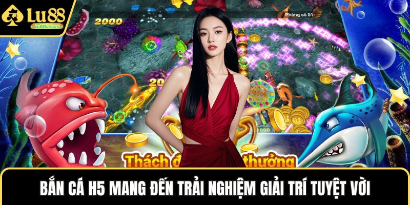 Bắn cá H5 mang đến trải nghiệm giải trí tuyệt vời