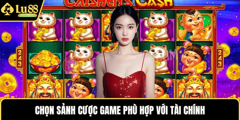 Chọn sảnh cược game phù hợp với tài chính