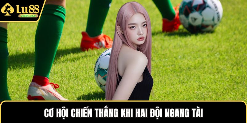 Cơ hội chiến thắng khi hai đội ngang tài