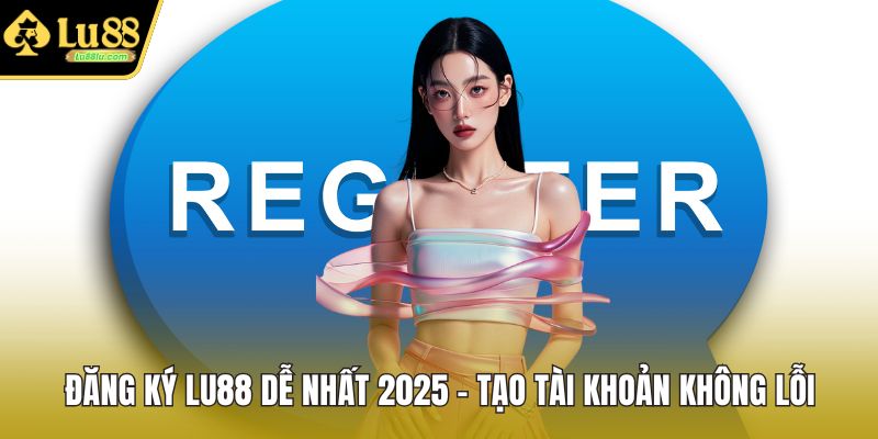 Đăng Ký LU88 Dễ Nhất 2025 – Tạo Tài Khoản Không Lỗi