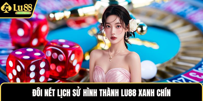 Đôi nét lịch sử hình thành LU88 xanh chín