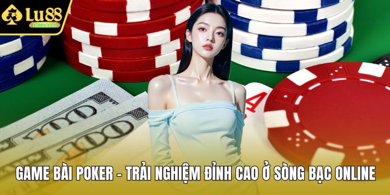 Game Bài Poker – Trải Nghiệm Đỉnh Cao Ở Sòng Bạc Online