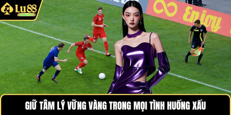 Giữ tâm lý vững vàng trong mọi tình huống xấu