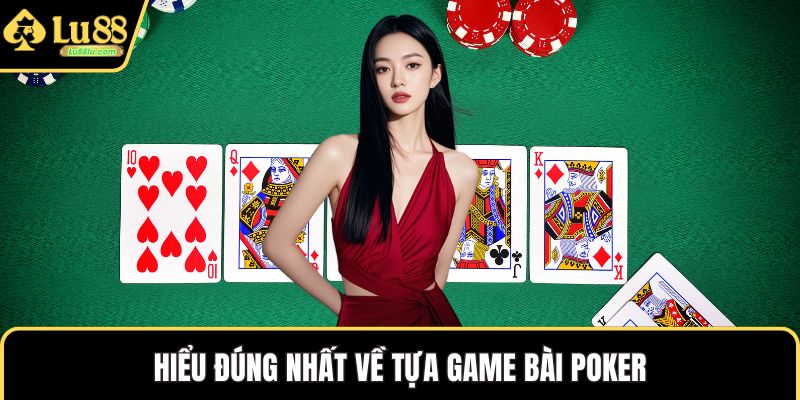 Hiểu đúng nhất về tựa game bài poker