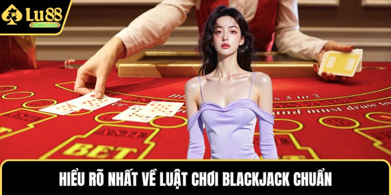 Hiểu rõ nhất về luật chơi blackjack chuẩn