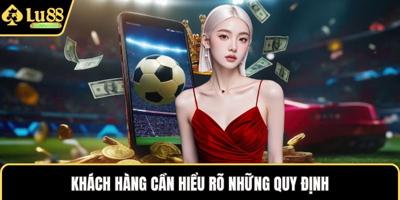 Khách hàng cần hiểu rõ những quy định
