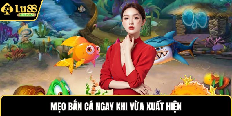 Mẹo bắn cá ngay khi vừa xuất hiện