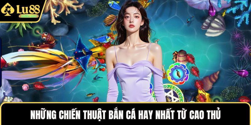 Những chiến thuật bắn cá hay nhất từ cao thủ