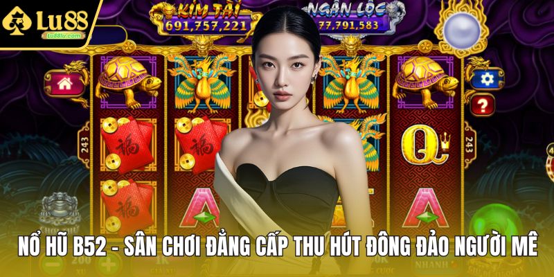 Nổ Hũ B52 - Sân Chơi Đẳng Cấp Thu Hút Đông Đảo Người Mê