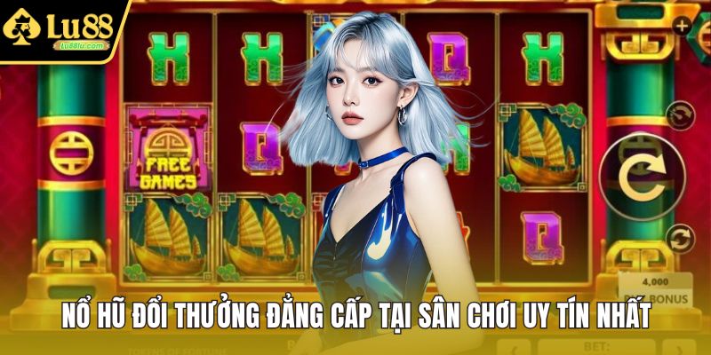 Nổ Hũ Đổi Thưởng Đẳng Cấp Tại Sân Chơi Uy Tín Nhất