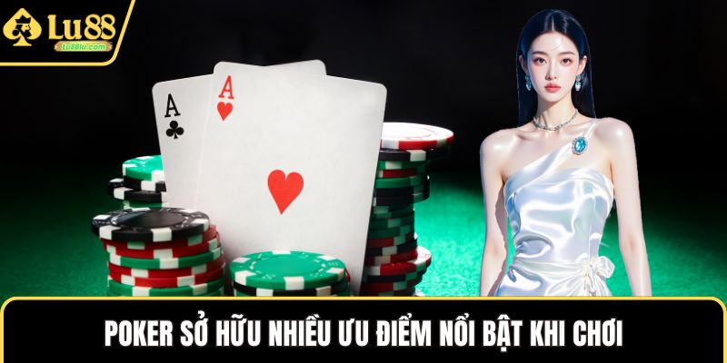 Poker sở hữu nhiều ưu điểm nổi bật khi chơi