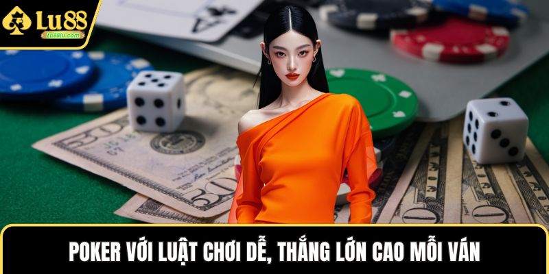 Poker với luật chơi dễ, thắng lớn cao mỗi ván