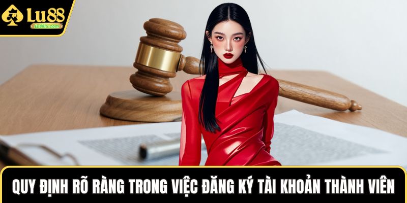 Quy định rõ ràng trong việc đăng ký tài khoản thành viên