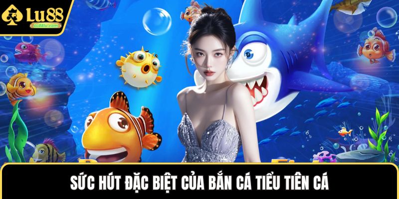 Sức hút đặc biệt của bắn cá tiểu tiên cá