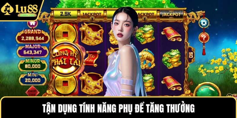 Tận dụng tính năng phụ để tăng thưởng