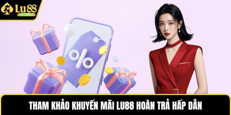 Tham khảo khuyến mãi LU88 hoàn trả hấp dẫn