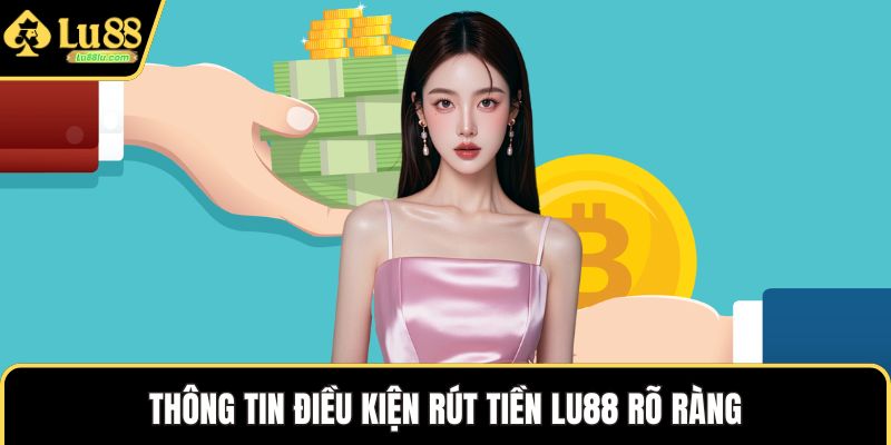 Thông tin điều kiện rút tiền LU88 rõ ràng