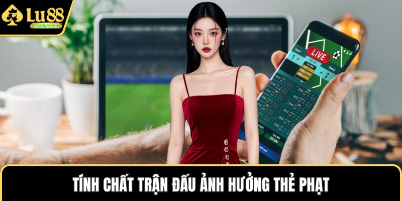 Tính chất trận đấu ảnh hưởng thẻ phạt