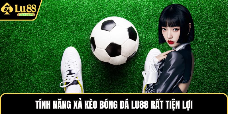 Tính năng xả kèo bóng đá LU88 rất tiện lợi
