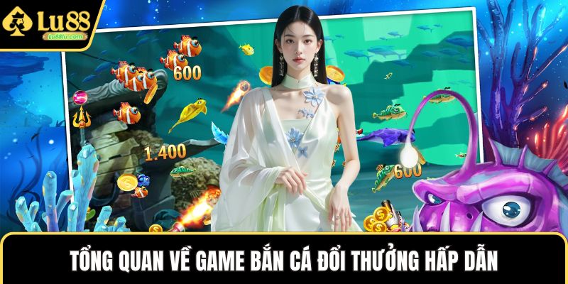 Tổng quan về game bắn cá đổi thưởng hấp dẫn 