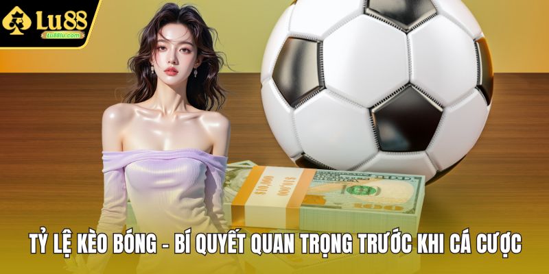 Tỷ Lệ Kèo Bóng - Bí Quyết Quan Trọng Trước Khi Cá Cược