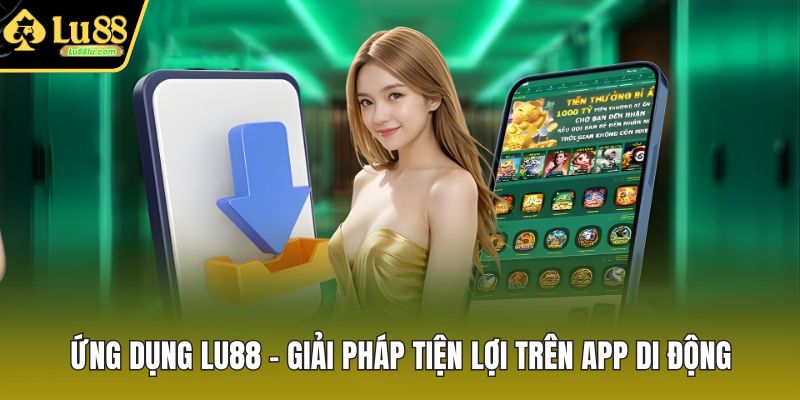 Ứng Dụng LU88 - Giải Pháp Tiện Lợi Trên App Di Động