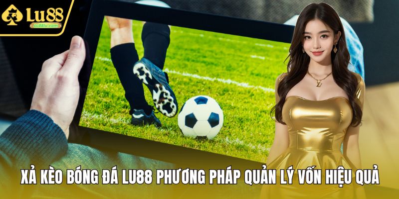 Xả Kèo Bóng Đá LU88 Phương Pháp Quản Lý Vốn Hiệu Quả
