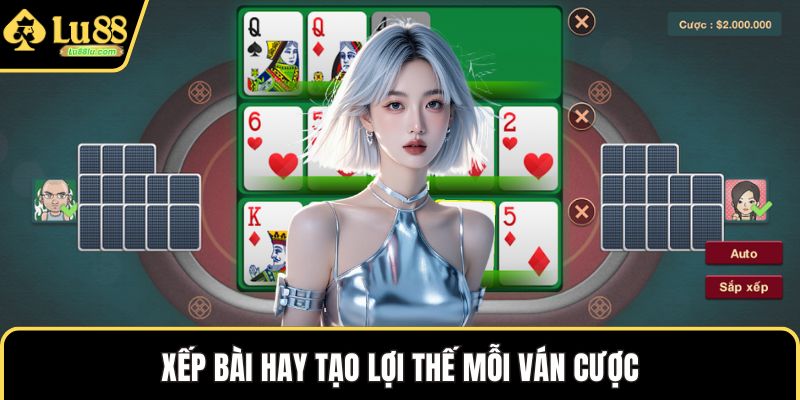 Xếp bài hay tạo lợi thế mỗi ván cược